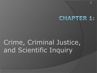 1
Crime, Criminal Justice,
and Scientific Inquiry
 