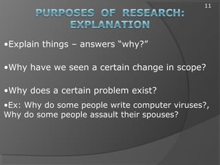•Explain things – answers “why?”
•Why have we seen a certain change in scope?
•Why does a certain problem exist?
•Ex: Why do some people write computer viruses?,
Why do some people assault their spouses?
11
 