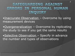 •Inaccurate Observation – Overcome by using
measurement devices
•Overgeneralization – Overcome by replicating
the study to see if you get the same results
•Selective Observation – Specify in advance
the number and types of observations
7
 