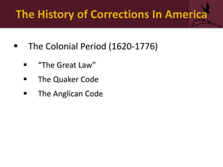 The History of Corrections In America
 The Colonial Period (1620-1776)
 “The Great Law”
 The Quaker Code
 The Anglican Code
 