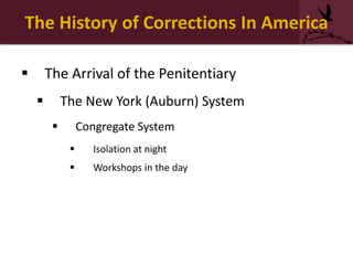 The History of Corrections In America
 The Arrival of the Penitentiary
 The New York (Auburn) System
 Congregate System
 Isolation at night
 Workshops in the day
 