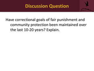 Discussion Question
Have correctional goals of fair punishment and
community protection been maintained over
the last 10-20 years? Explain.
 