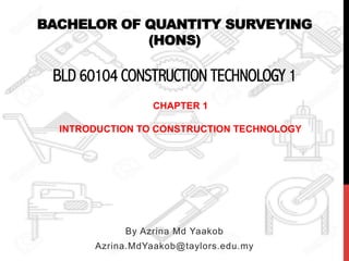 BACHELOR OF QUANTITY SURVEYING
(HONS)
BLD 60104 CONSTRUCTION TECHNOLOGY 1
By Azrina Md Yaakob
Azrina.MdYaakob@taylors.edu.my
CHAPTER 1
INTRODUCTION TO CONSTRUCTION TECHNOLOGY
 