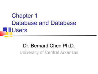 Chapter 1
Database and Database
Users
Dr. Bernard Chen Ph.D.
University of Central Arkansas
 