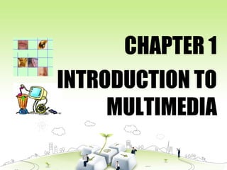 INTRODUCTION TO
MULTIMEDIA
CHAPTER 1
 