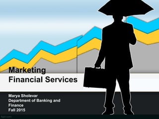 Marketing
Financial Services
Marya Sholevar
Department of Banking and
Finance
Fall 2015
 