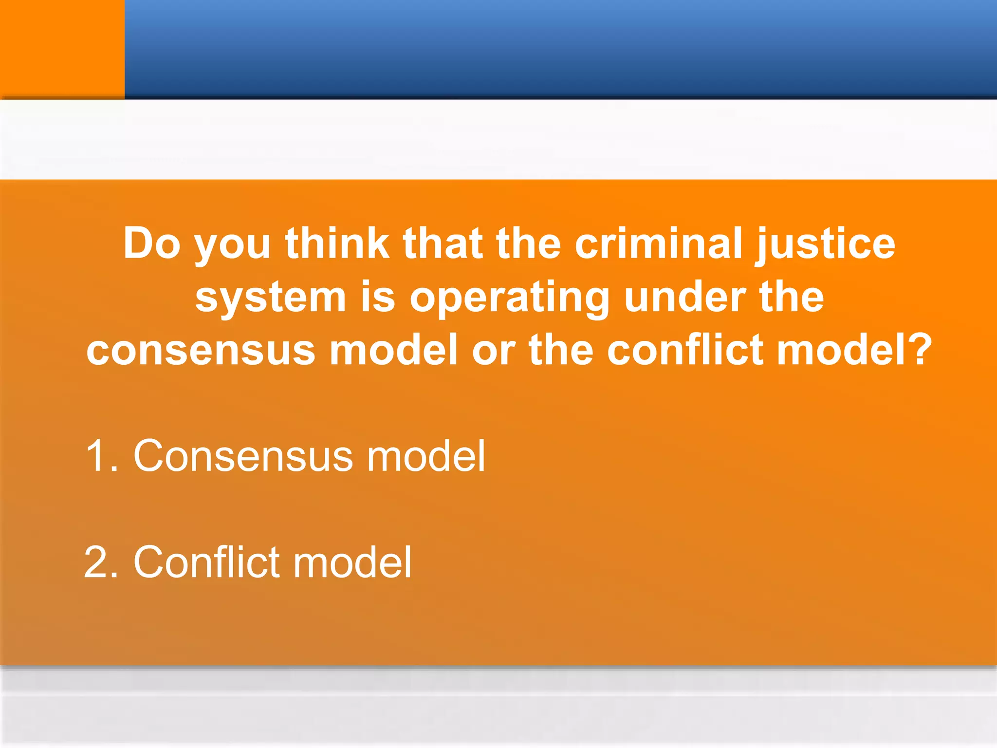 Do you think that the criminal justice
system is operating under the
consensus model or the conflict model?
1. Consensus model
2. Conflict model
 