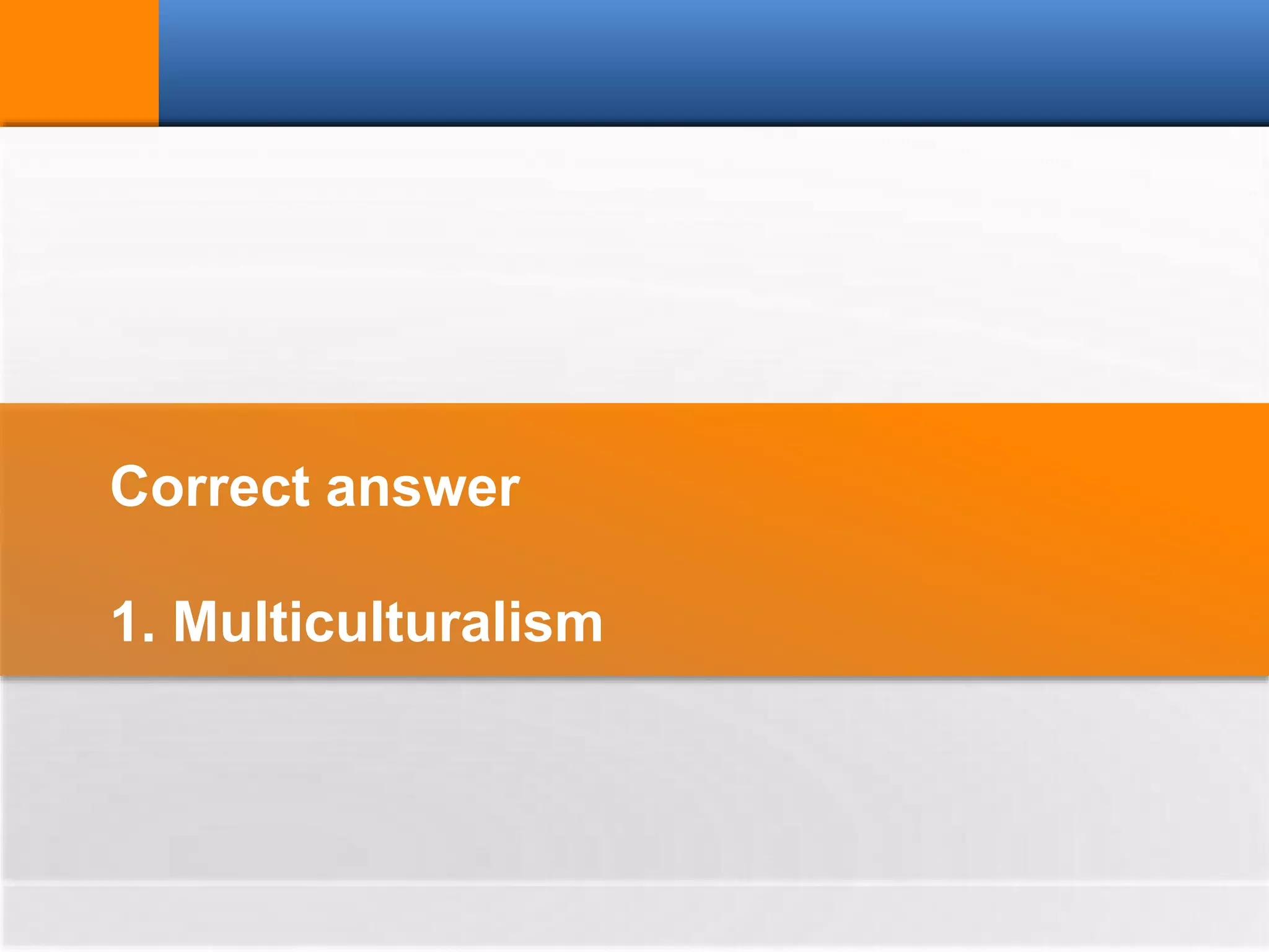 Correct answer
1. Multiculturalism
 