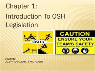 DUW1012
OCCUPATIONAL SAFETY AND HEALTH
Chapter 1:
Introduction To OSH
Legislation
 