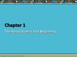 Chapter 1Chapter 1
The Revolution Is Just BeginningThe Revolution Is Just Beginning
Copyright © 2013 Pearson Education, Inc.
 
