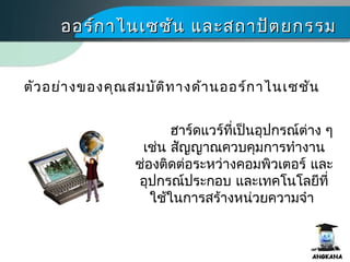 ออร์กาไนเซชัน และสถาปัตยกรรมออร์กาไนเซชัน และสถาปัตยกรรม
ตัวอย่างของคุณสมบัติทางด้านออร์กาไนเซชัน
ฮาร์ดแวร์ที่เป็นอุปกรณ์ต่าง ๆ
เช่น สัญญาณควบคุมการทำางาน
ช่องติดต่อระหว่างคอมพิว๶ตอร์ และ
อุปกรณ์ประกอบ และเทคโนโลยีที่
ใช้ในการสร้างหน่วยความจำา
 
