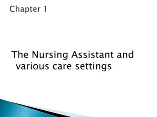 The Nursing Assistant and
various care settings
 