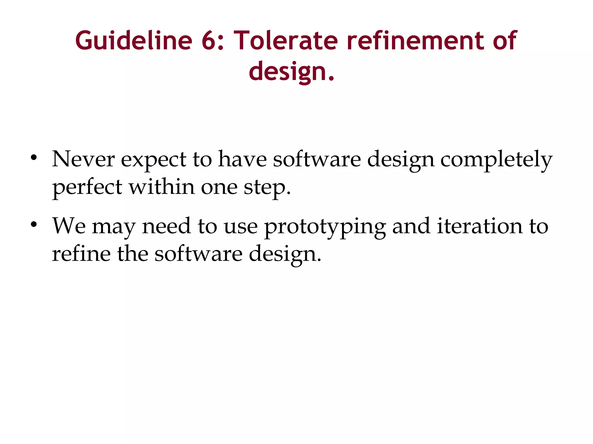 Guideline 6: Tolerate refinement of
design.
• Never expect to have software design completely
perfect within one step.
• We may need to use prototyping and iteration to
refine the software design.
 