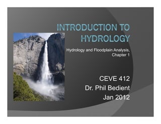 CEVE 412
Dr. Phil Bedient
Jan 2012
Hydrology and Floodplain Analysis,
Chapter 1
 