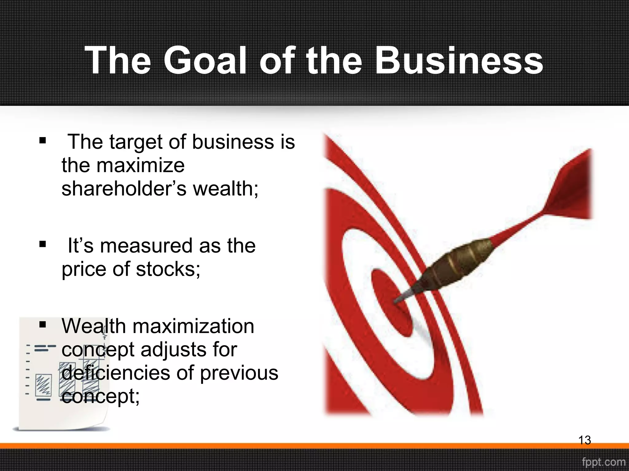 The Goal of the Business
13
 The target of business is
the maximize
shareholder’s wealth;
 It’s measured as the
price of stocks;
 Wealth maximization
concept adjusts for
deficiencies of previous
concept;
 