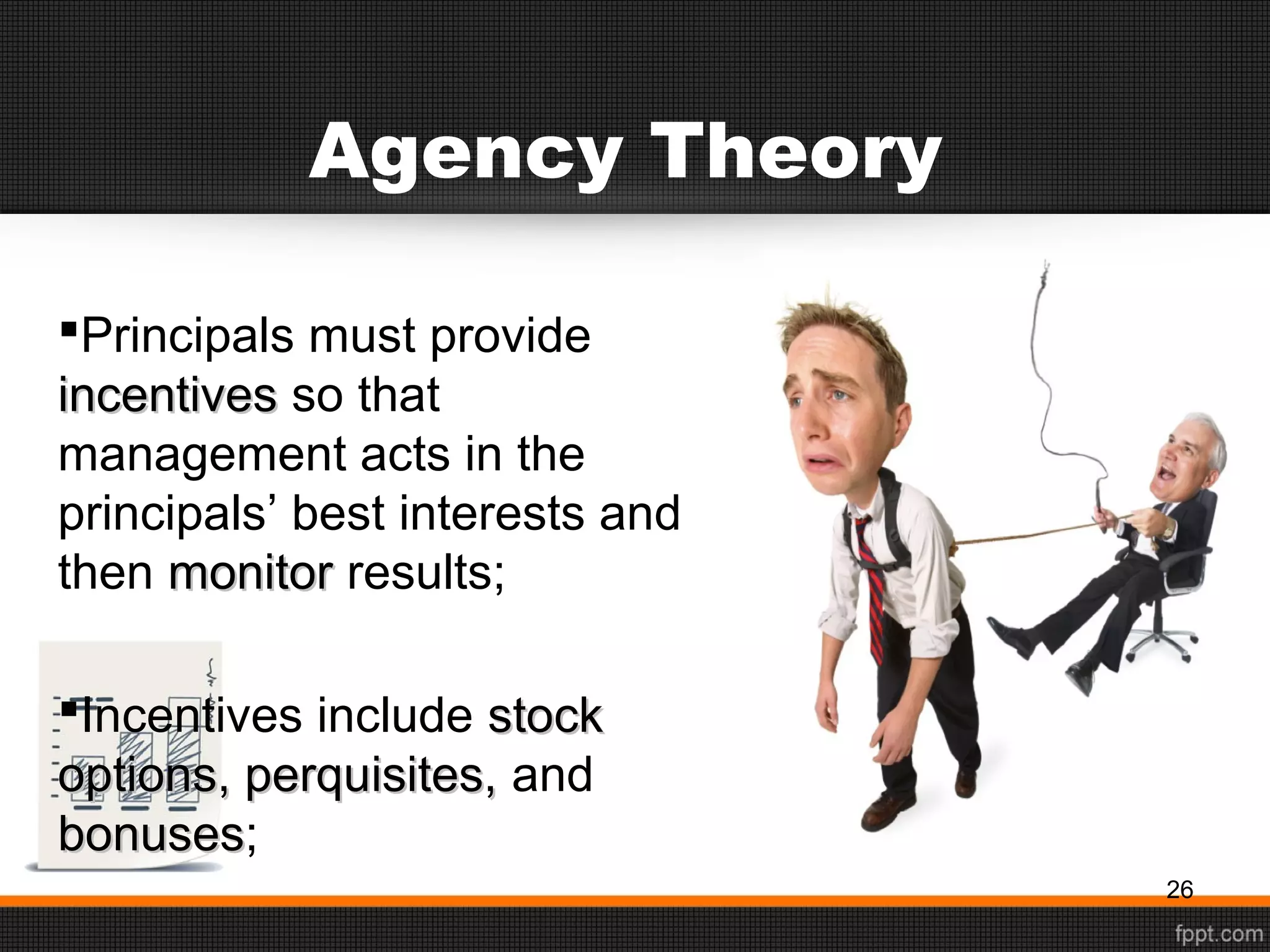 Agency Theory
Principals must provide
incentivesincentives so that
management acts in the
principals’ best interests and
then monitormonitor results;
Incentives include stockstock
options, perquisites,options, perquisites, and
bonusesbonuses;
26
 