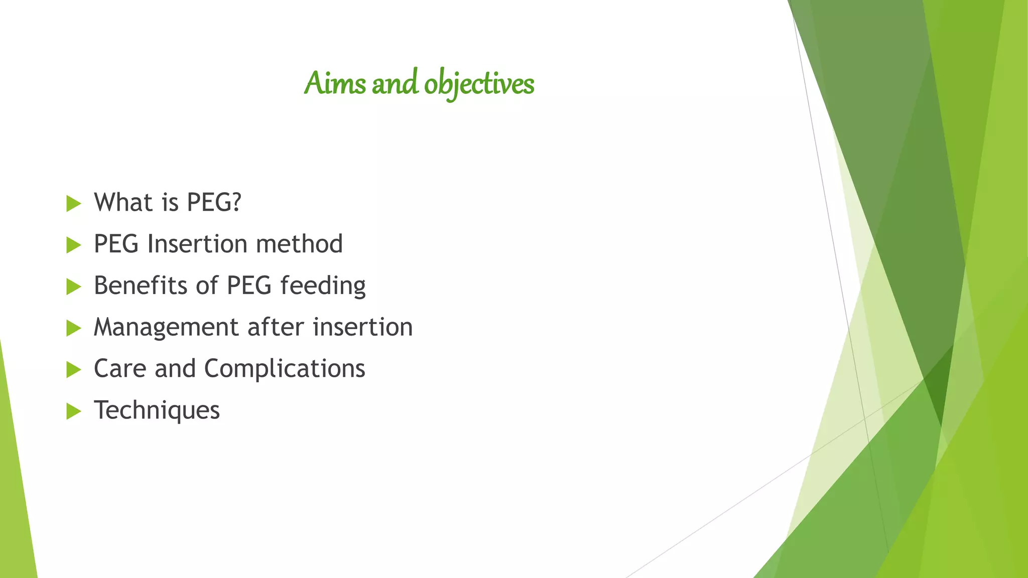 Aims andobjectives
What is PEG?
PEG Insertion method
Benefits of PEG feeding
Management after insertion
Care and Complications
Techniques