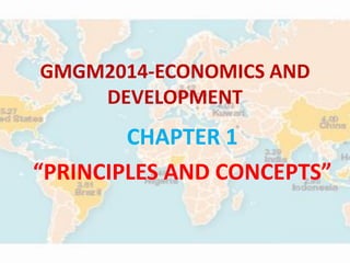 GMGM2014-ECONOMICS AND
DEVELOPMENT
CHAPTER 1
“PRINCIPLES AND CONCEPTS”
 