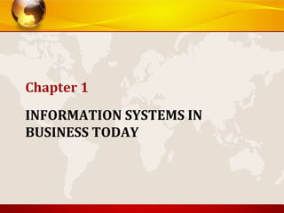 INFORMATION SYSTEMS IN
BUSINESS TODAY
Chapter 1
 