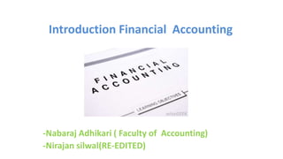 Introduction Financial Accounting
-Nabaraj Adhikari ( Faculty of Accounting)
-Nirajan silwal(RE-EDITED)
 