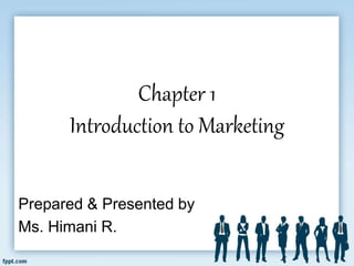 Chapter 1
Introduction to Marketing
Prepared & Presented by
Ms. Himani R.
 
