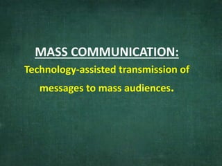 MASS COMMUNICATION:
Technology-assisted transmission of
messages to mass audiences.
 