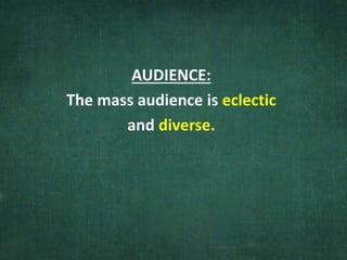 AUDIENCE:
The mass audience is eclectic
and diverse.
 