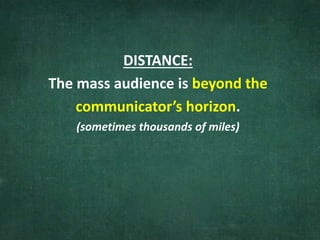 DISTANCE:
The mass audience is beyond the
communicator’s horizon.
(sometimes thousands of miles)
 