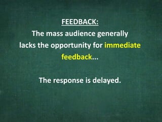 FEEDBACK:
The mass audience generally
lacks the opportunity for immediate
feedback...
The response is delayed.
 