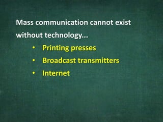 Mass communication cannot exist
without technology...
• Printing presses
• Broadcast transmitters
• Internet
 