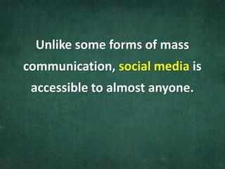 Unlike some forms of mass
communication, social media is
accessible to almost anyone.
 