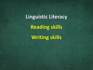 Linguistic Literacy
Reading skills
Writing skills
 