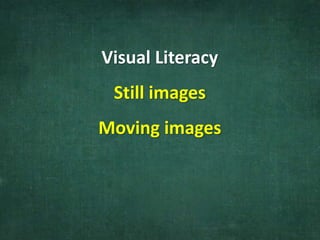 Visual Literacy
Still images
Moving images
 
