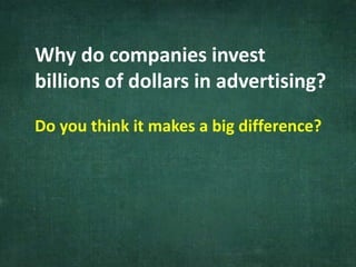 Why do companies invest
billions of dollars in advertising?
Do you think it makes a big difference?
 