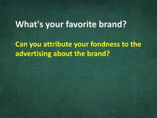 What's your favorite brand?
Can you attribute your fondness to the
advertising about the brand?
 