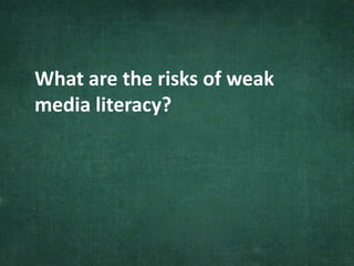 What are the risks of weak
media literacy?
 