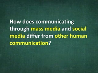 How does communicating
through mass media and social
media differ from other human
communication?
 