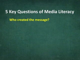 5 Key Questions of Media Literacy
Who created the message?
 