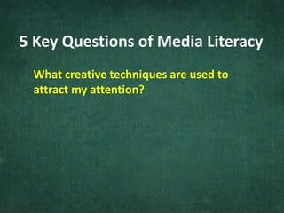 5 Key Questions of Media Literacy
What creative techniques are used to
attract my attention?
 