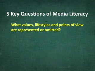 5 Key Questions of Media Literacy
What values, lifestyles and points of view
are represented or omitted?
 