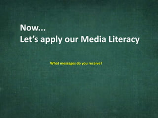 Now...
Let’s apply our Media Literacy
What messages do you receive?
 