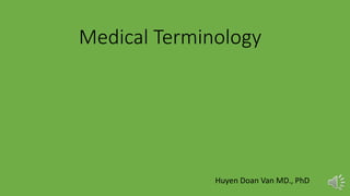 Medical Terminology
Huyen Doan Van MD., PhD
 