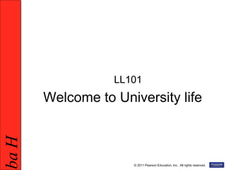 HabHab
1 © 2011 Pearson Education, Inc. All rights reserved.
Welcome to University life
LL101
 
