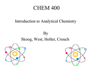 CHEM 400
Introduction to Analytical Chemistry
By
Skoog, West, Holler, Crouch
 