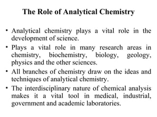 The Role of Analytical Chemistry
• Analytical chemistry plays a vital role in the
development of science.
• Plays a vital ...