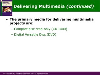 © 2011 The McGraw-Hill Companies, Inc. All rights reserved
Delivering Multimedia (continued)
•  The primary media for delivering multimedia
projects are:
–  Compact disc read-only (CD-ROM)
–  Digital Versatile Disc (DVD)
 