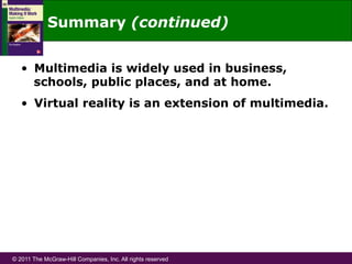 © 2011 The McGraw-Hill Companies, Inc. All rights reserved
Summary (continued)
•  Multimedia is widely used in business,
schools, public places, and at home.
•  Virtual reality is an extension of multimedia.
 