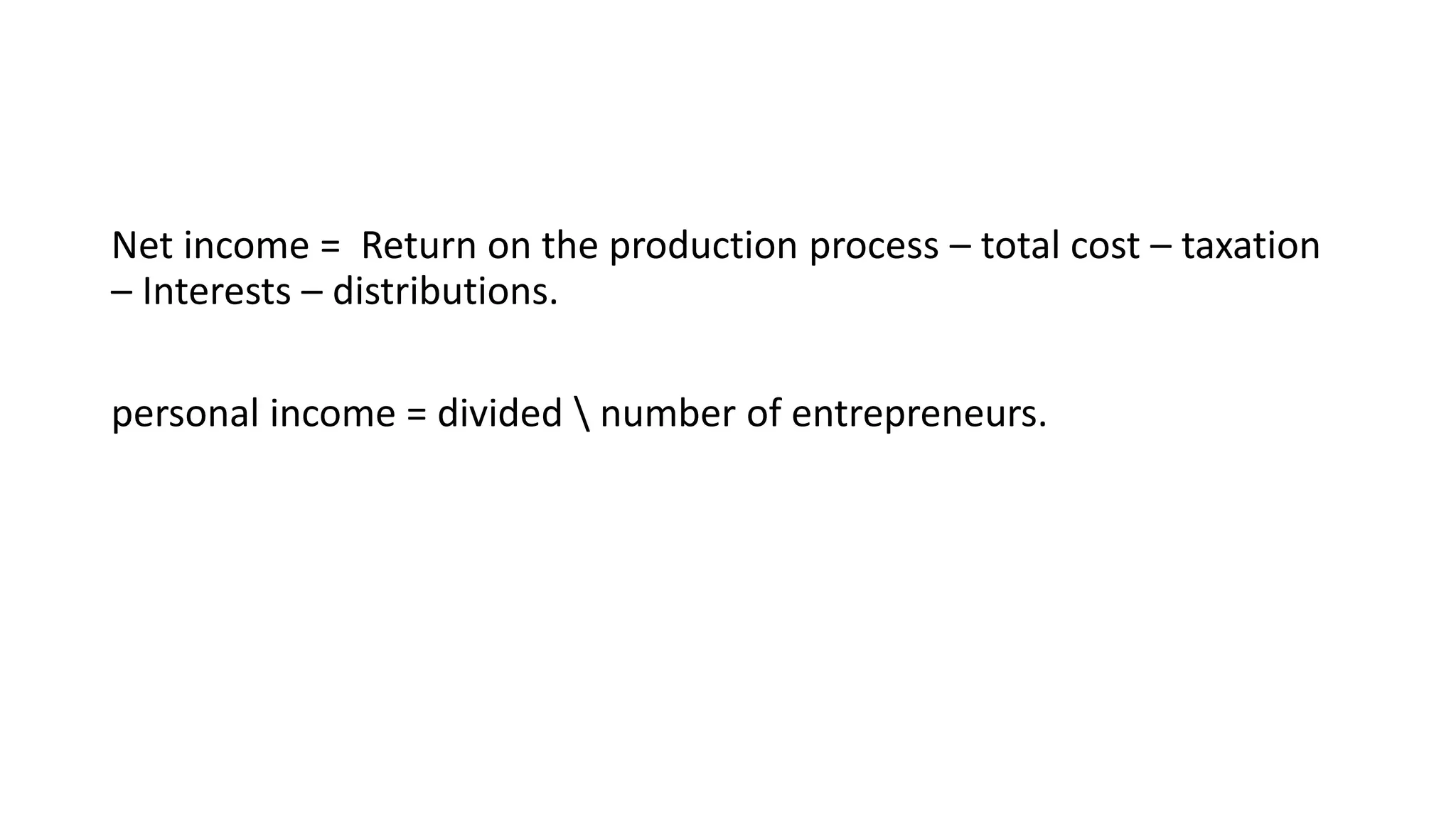 Net income = Return on the production process – total cost – taxation
– Interests – distributions.
personal income = divided  number of entrepreneurs.
 