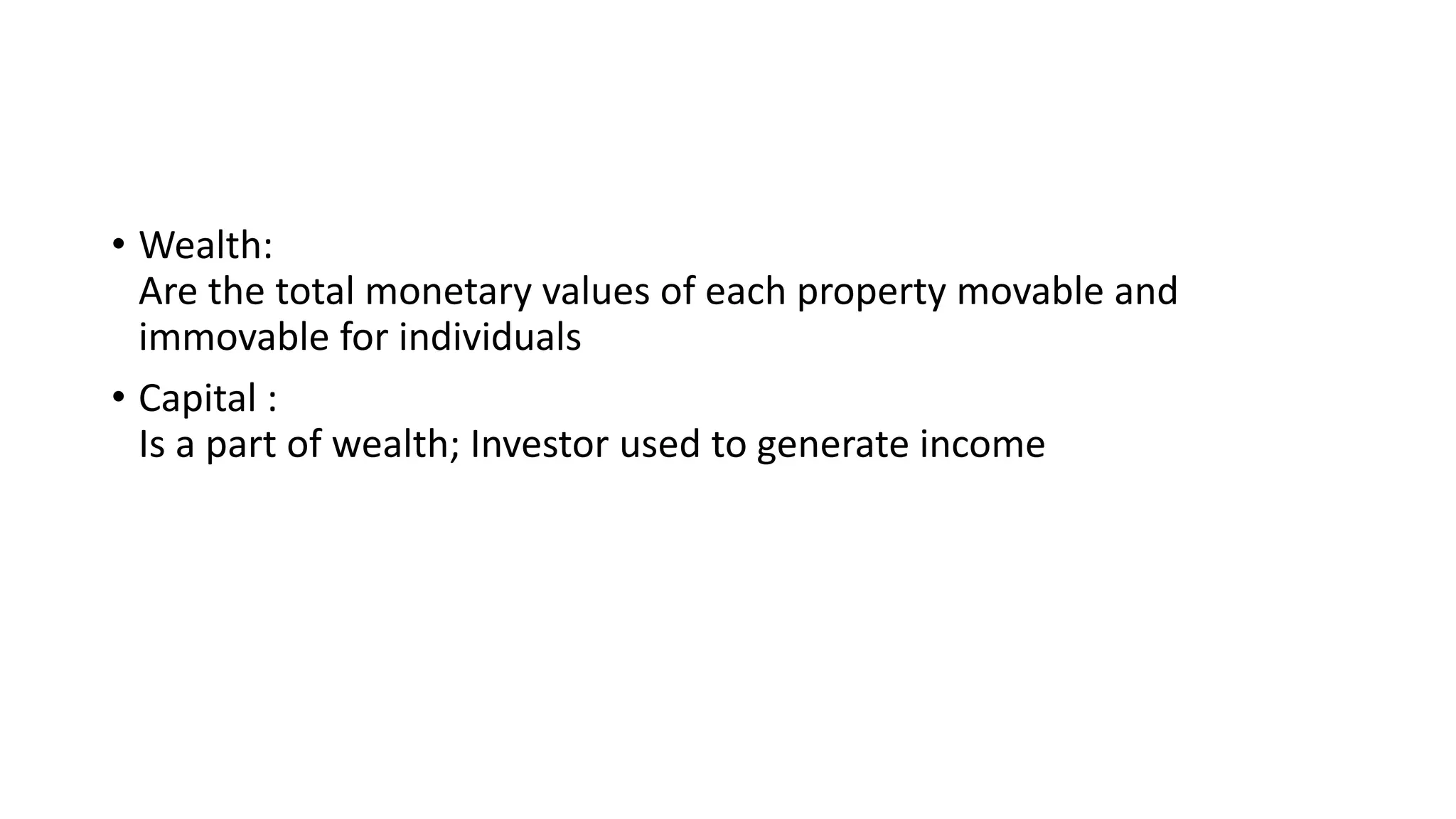 • Wealth:
Are the total monetary values of each property movable and
immovable for individuals
• Capital :
Is a part of wealth; Investor used to generate income
 