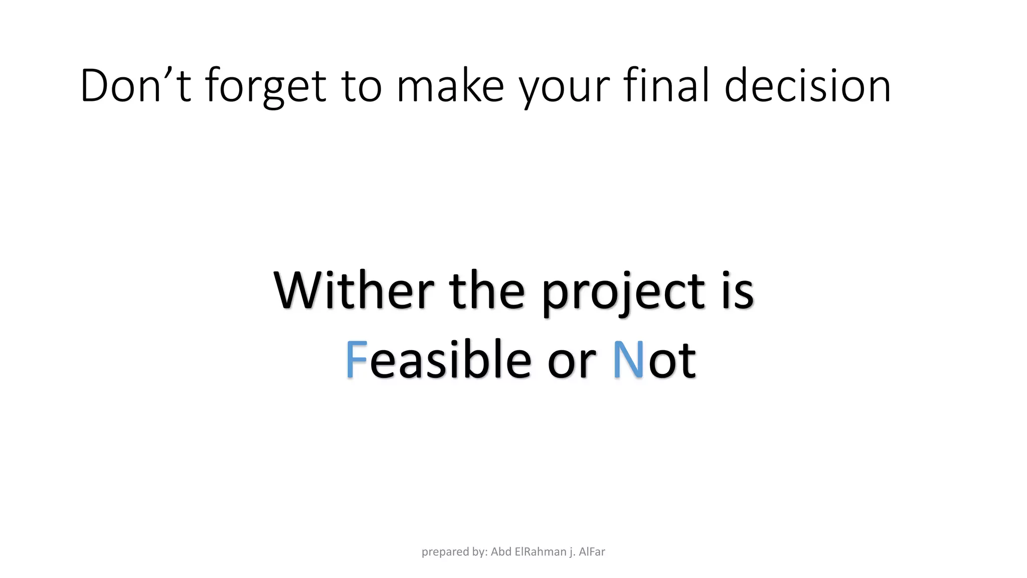 Don’t forget to make your final decision
Wither the project is
Feasible or Not
prepared by: Abd ElRahman j. AlFar
 